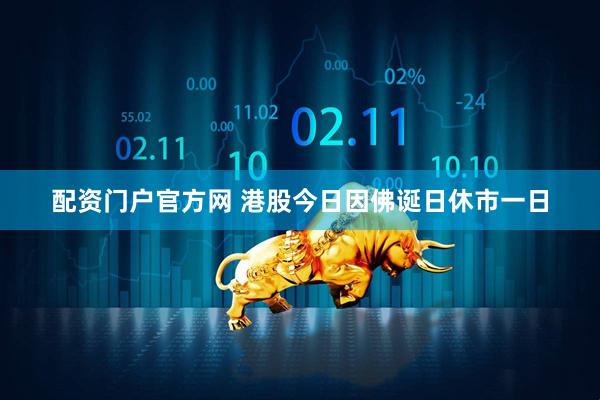 配资门户官方网 港股今日因佛诞日休市一日