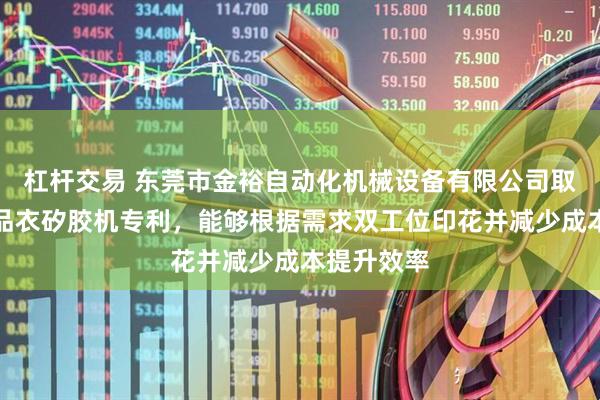 杠杆交易 东莞市金裕自动化机械设备有限公司取得双头成品衣矽胶机专利，能够根据需求双工位印花并减少成本提升效率