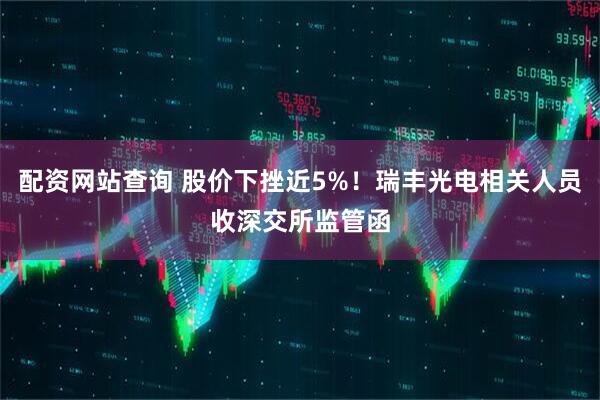配资网站查询 股价下挫近5%！瑞丰光电相关人员收深交所监管函