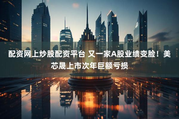 配资网上炒股配资平台 又一家A股业绩变脸！美芯晟上市次年巨额亏损