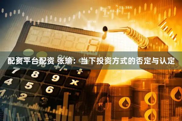 配资平台配资 张瑜：当下投资方式的否定与认定