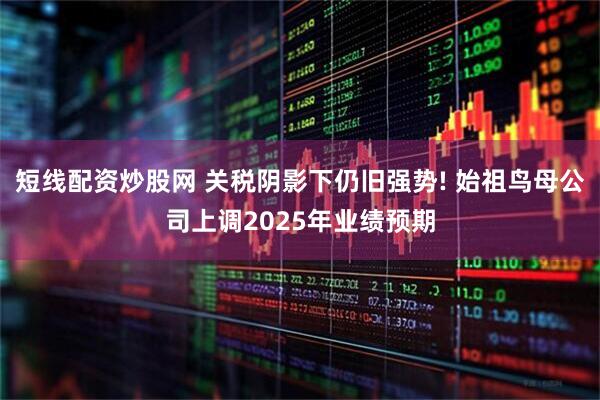 短线配资炒股网 关税阴影下仍旧强势! 始祖鸟母公司上调2025年业绩预期