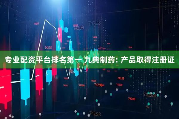 专业配资平台排名第一 九典制药: 产品取得注册证
