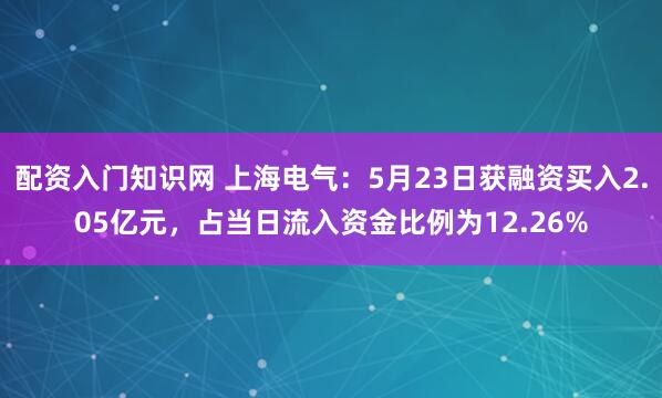 配资入门知识网 上海电气：5月23日获融资买入2.05亿元，占当日流入资金比例为12.26%