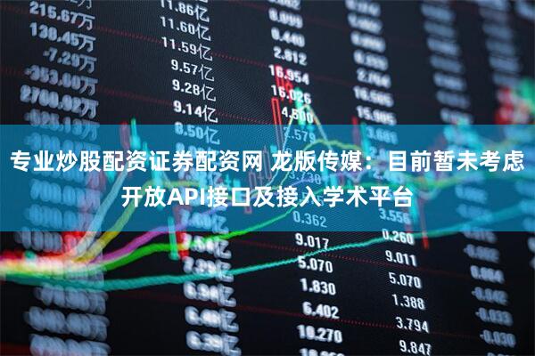 专业炒股配资证券配资网 龙版传媒：目前暂未考虑开放API接口及接入学术平台