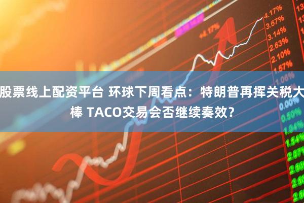 股票线上配资平台 环球下周看点：特朗普再挥关税大棒 TACO交易会否继续奏效？