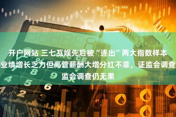 开户网站 三七互娱先后被“逐出”两大指数样本，公司业绩增长乏力但高管薪酬大增分红不菲，证监会调查仍无果