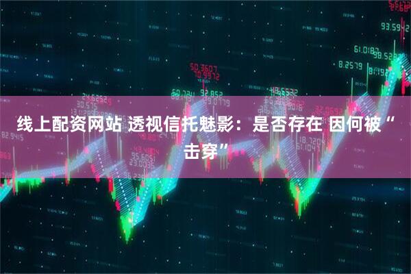 线上配资网站 透视信托魅影：是否存在 因何被“击穿”