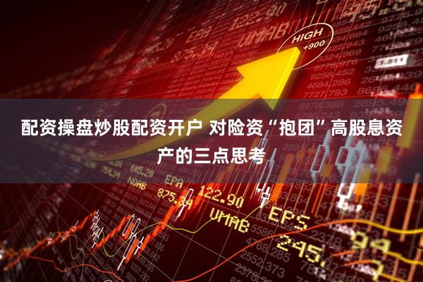 配资操盘炒股配资开户 对险资“抱团”高股息资产的三点思考