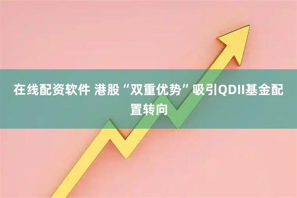 在线配资软件 港股“双重优势”吸引QDII基金配置转向