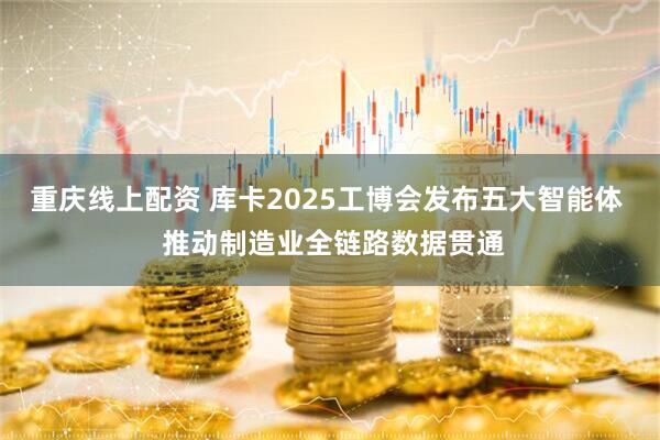 重庆线上配资 库卡2025工博会发布五大智能体  推动制造业全链路数据贯通